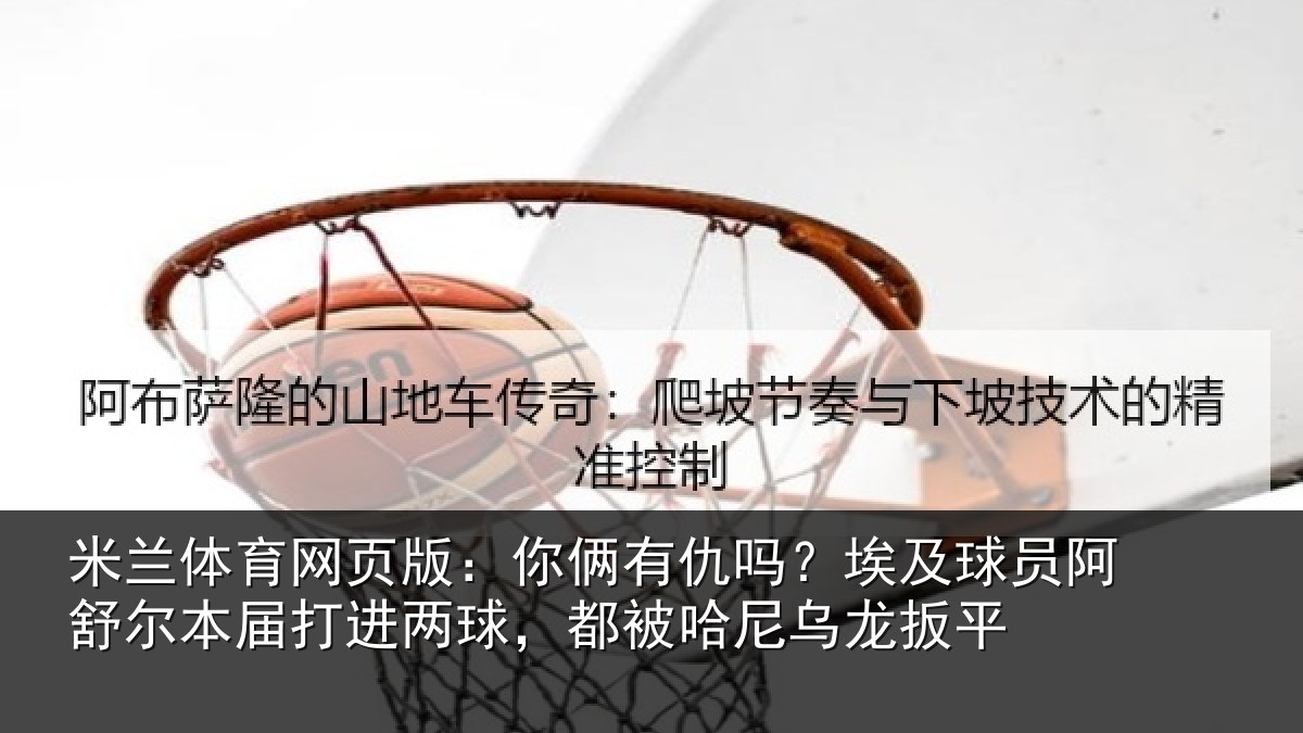 米兰体育网页版:你俩有仇吗?埃及球员阿舒尔本届打进两球,都被哈尼乌龙扳平