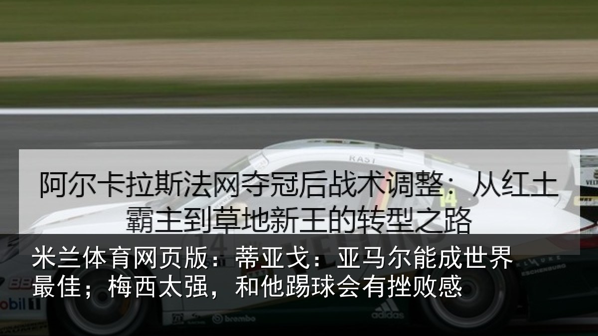 米兰体育网页版:蒂亚戈:亚马尔能成世界最佳;梅西太强,和他踢球会有挫败感