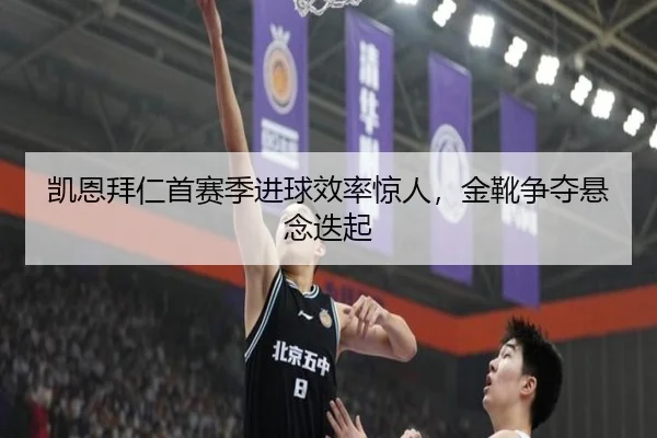 凯恩拜仁首赛季进球效率惊人，金靴争夺悬念迭起