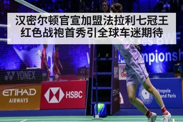 汉密尔顿官宣加盟法拉利七冠王红色战袍首秀引全球车迷期待