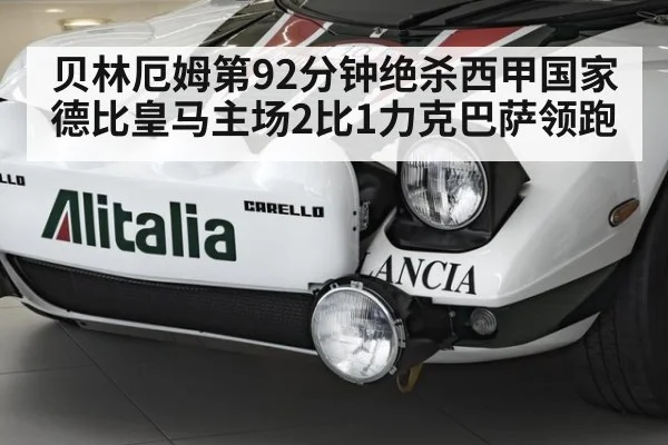 贝林厄姆第92分钟绝杀西甲国家德比皇马主场2比1力克巴萨领跑