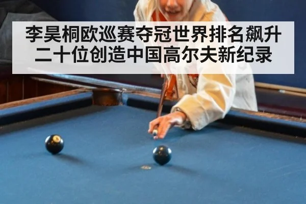 李昊桐欧巡赛夺冠世界排名飙升二十位创造中国高尔夫新纪录