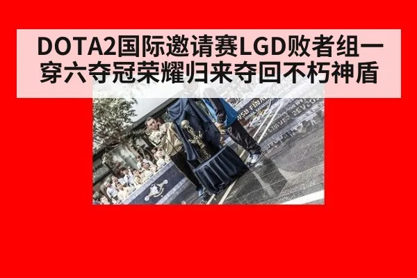 DOTA2国际邀请赛LGD败者组一穿六夺冠荣耀归来夺回不朽神盾
